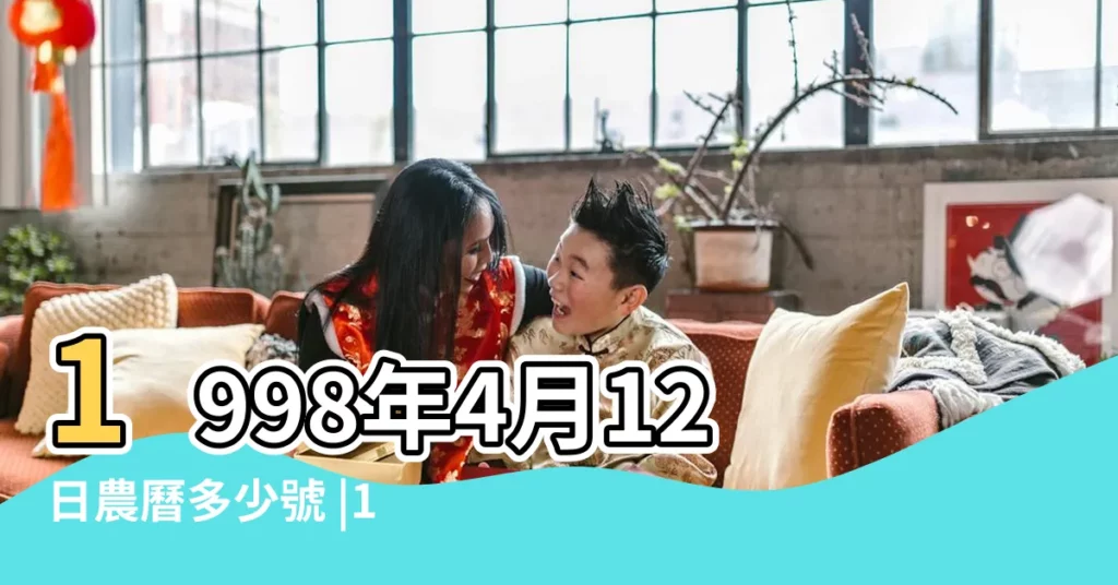1998年4月12日農曆多少號 |1998年4月12日出生時間看命運 |公曆1998年4月12日是農曆幾月幾號 |【1998年4月12號陰曆是多少】