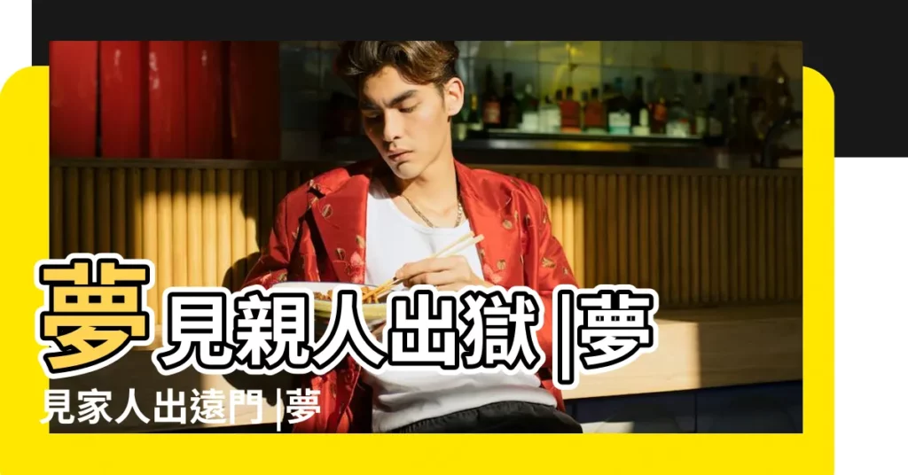 夢見親人出獄 |夢見家人出遠門 |夢見家人旅遊 |【夢見親人要出】