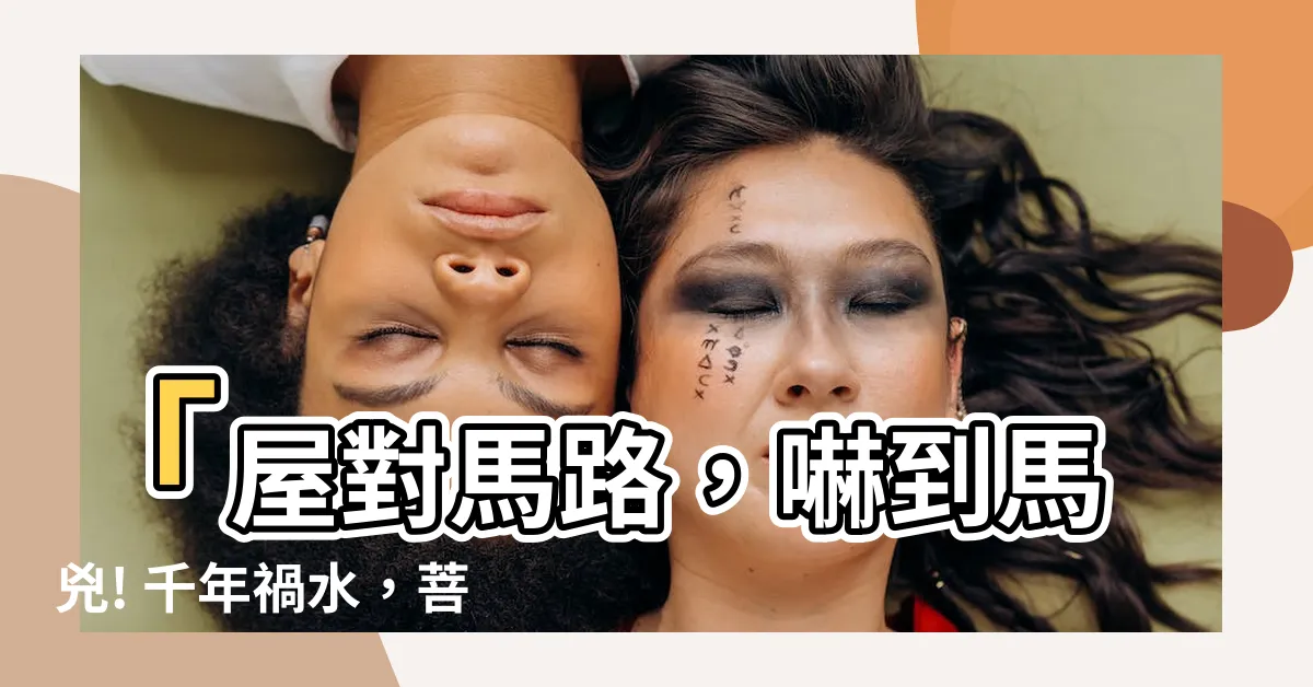 【屋對馬路】「屋對馬路，嚇到馬兇! 千年禍水，菩薩都來搭天橋救命？」