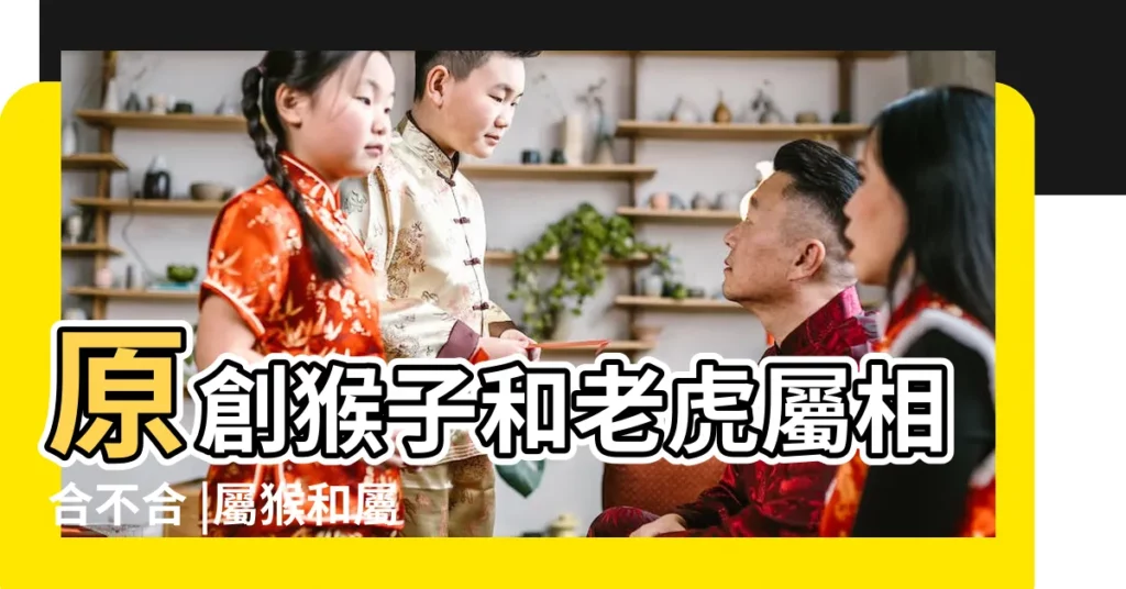 原創猴子和老虎屬相合不合 |屬猴和屬虎的相沖嗎 |屬虎和屬猴相沖怎麼辦 |【屬虎和屬猴男女關係合嗎】