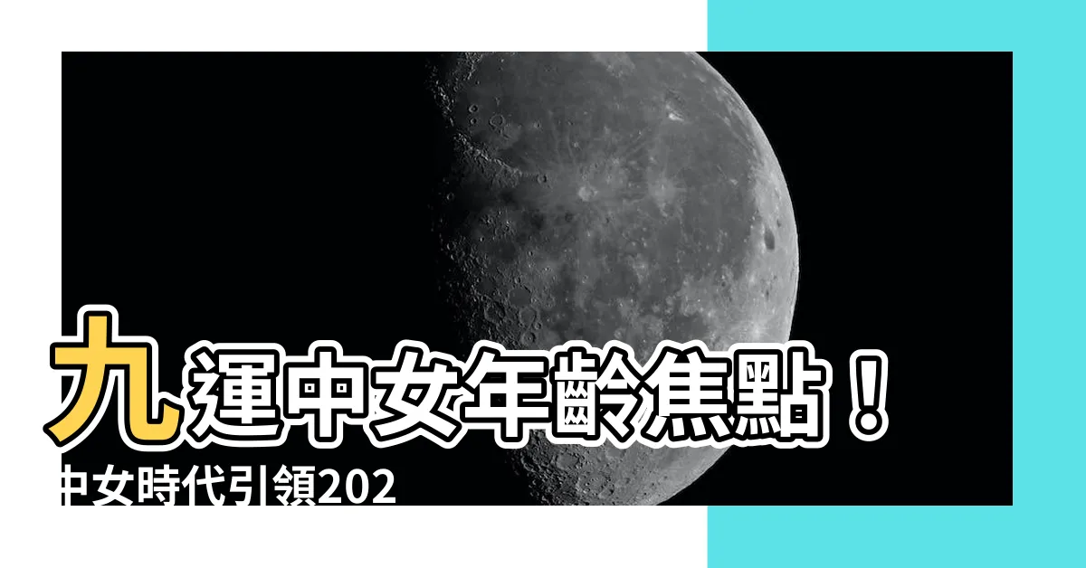 【九運中女年齡】九運中女年齡焦點！中女時代引領2024～2043年最熱門行業