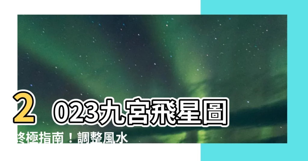 【九宮圖2023】2023九宮飛星圖終極指南！調整風水迎好運