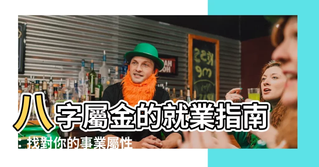 【八字屬金 行業】八字屬金的就業指南：找對你的事業屬性！