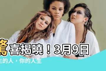 【3月9日出生的人】驚喜揭曉！3月9日出生的人，你的人生軌跡獨特嗎？
