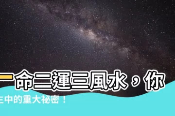 【一命二運三風水四積德五讀書六名七相八敬神九交貴人十養生十一擇偶】一命二運三風水，你人生中的重大秘密！