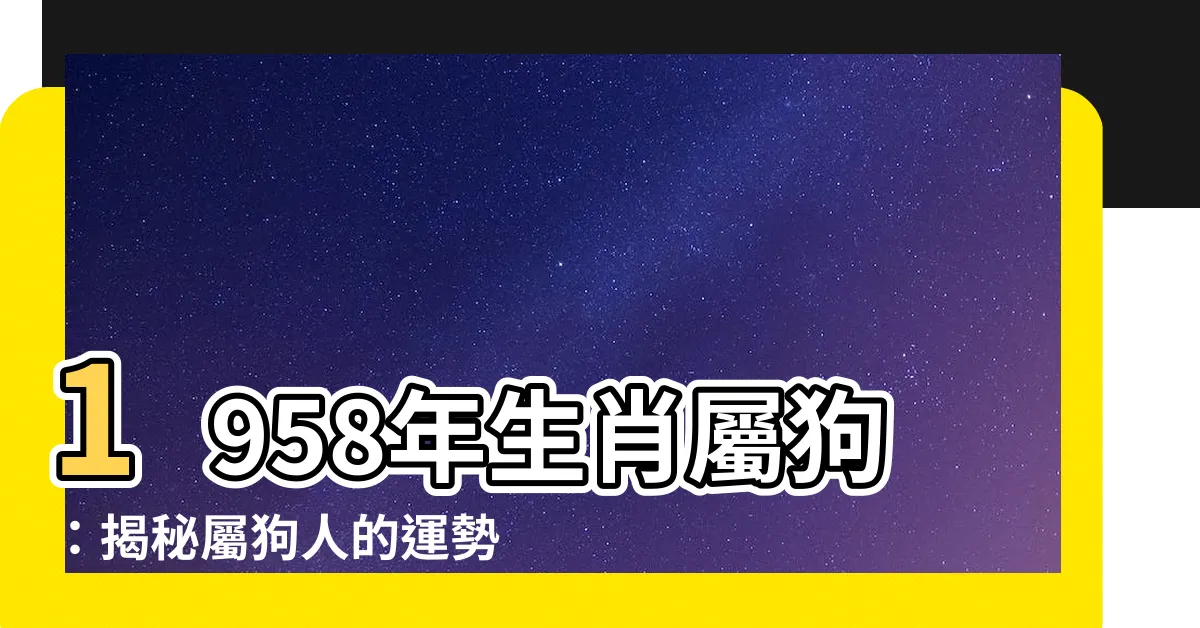 【1958年 生肖】1958年生肖屬狗：揭秘屬狗人的運勢與命理