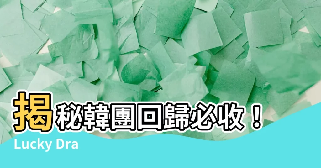 【lucky draw小卡是什麼】揭秘韓團回歸必收！Lucky Draw小卡運作方式大解析