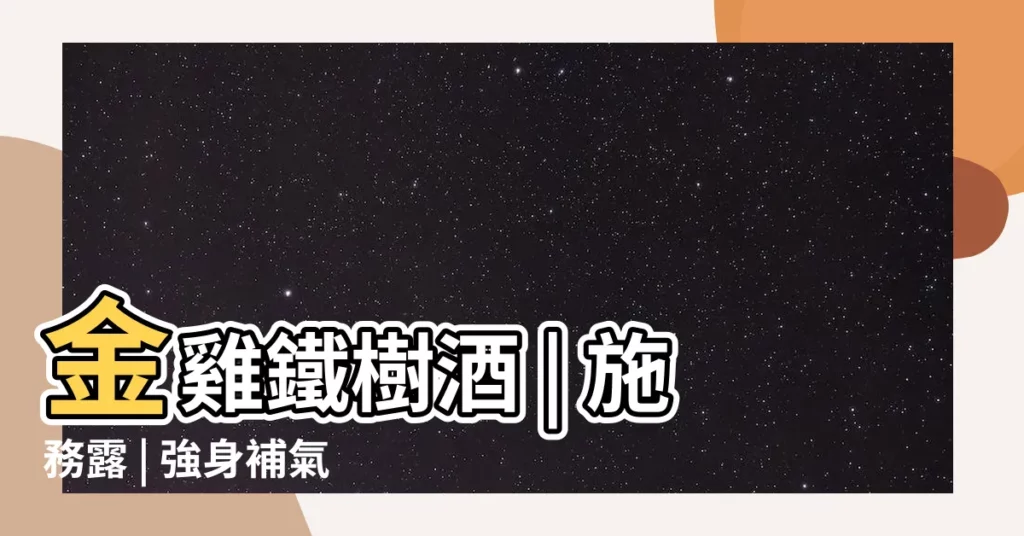 【金雞鐵樹酒】金雞鐵樹酒 | 施務露 | 強身補氣，滋養你的健康！