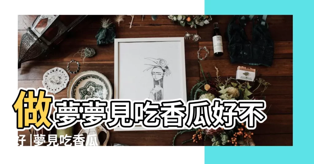 做夢夢見吃香瓜好不好 |夢見吃香瓜 |夢到和別人一起吃香瓜 |【夢見兩個人吃一個香瓜】