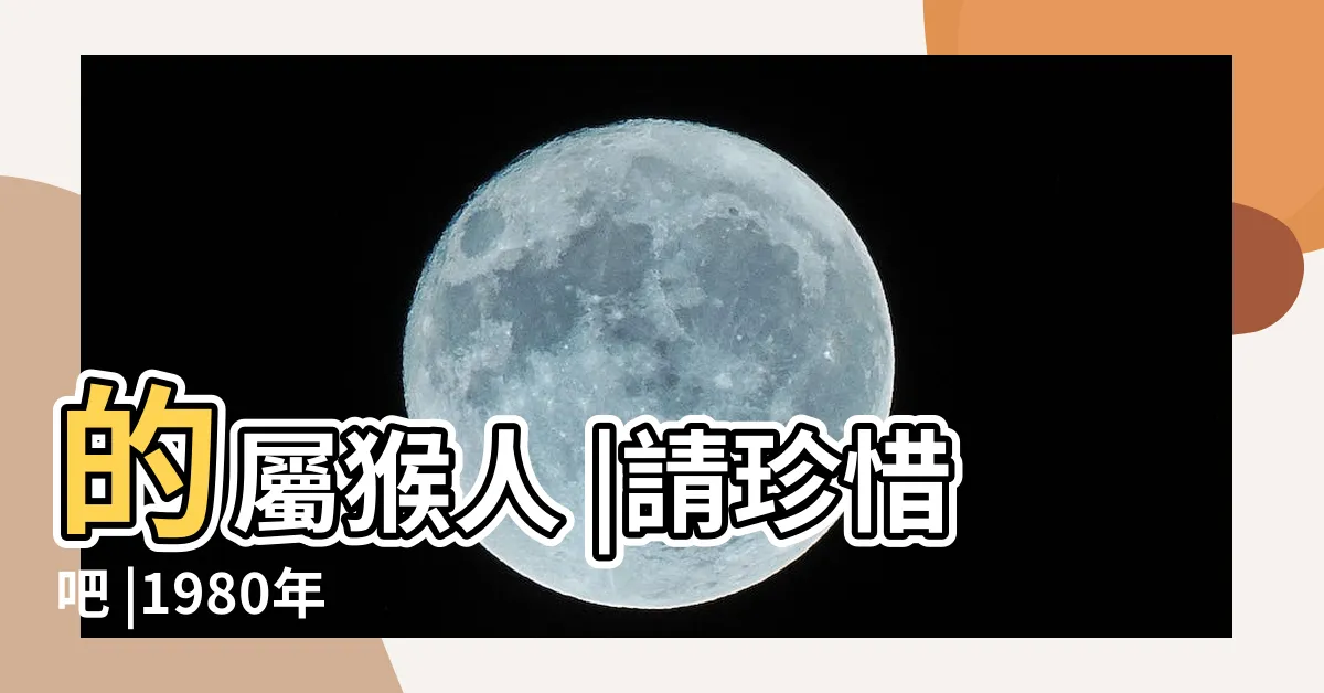 【1980 年生肖】的屬猴人 |請珍惜吧 |1980年 |
