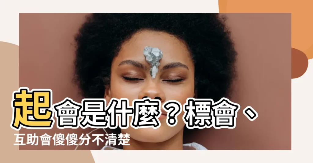 【起會 意思】起會是什麼？標會、互助會傻傻分不清楚？一次搞懂會錢運作！