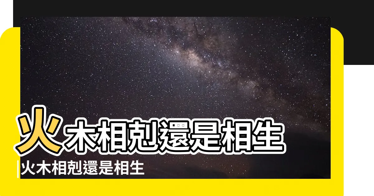 【木和火】火木相剋還是相生 |火木相剋還是相生 |木跟火相剋嗎木火不克 |