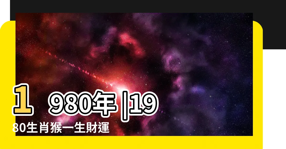 【1980 生肖】1980年 |1980生肖猴一生財運如何 |十二生肖 |