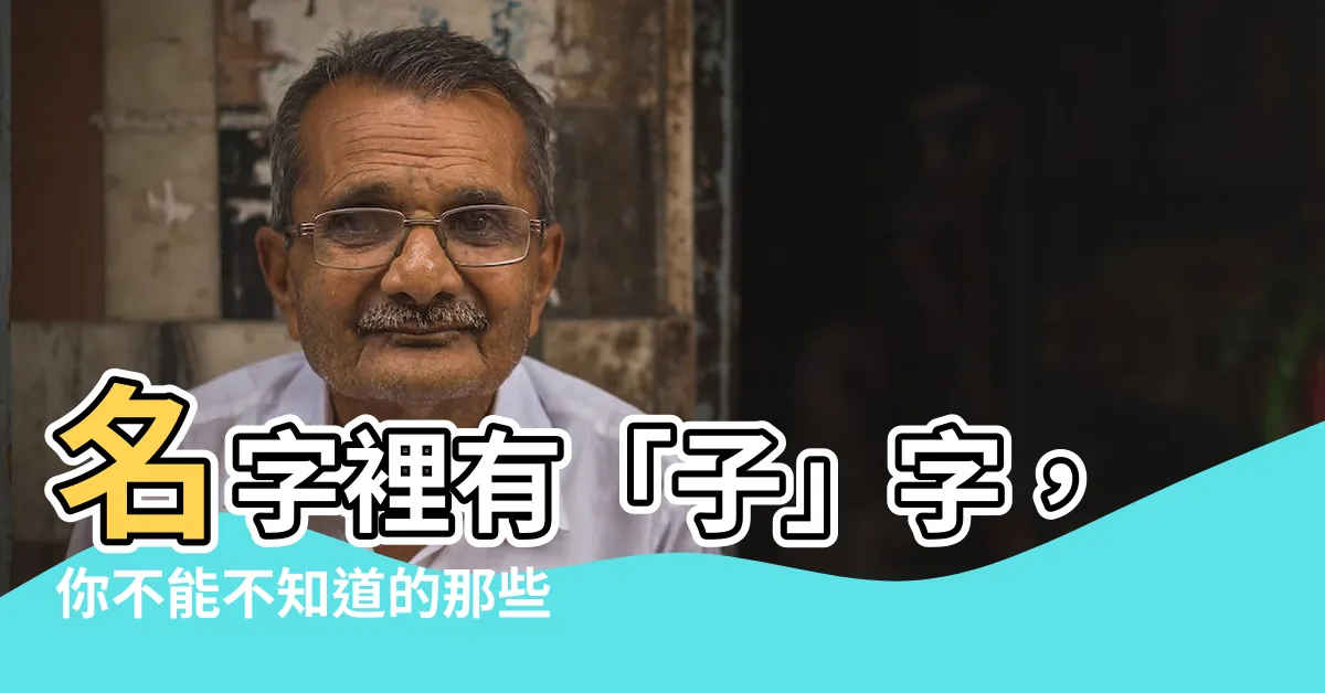 【名字有子】名字裡有「子」字，你不能不知道的那些事！