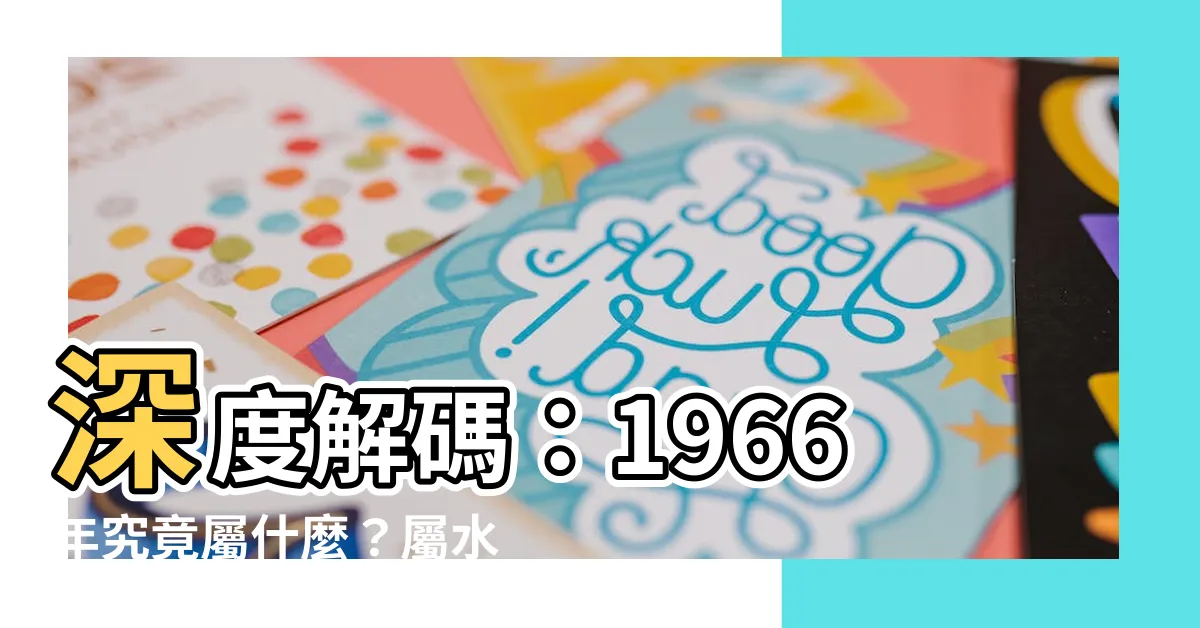 【1966年是什麼年】深度解碼：1966年究竟屬什麼？屬水還是屬火？