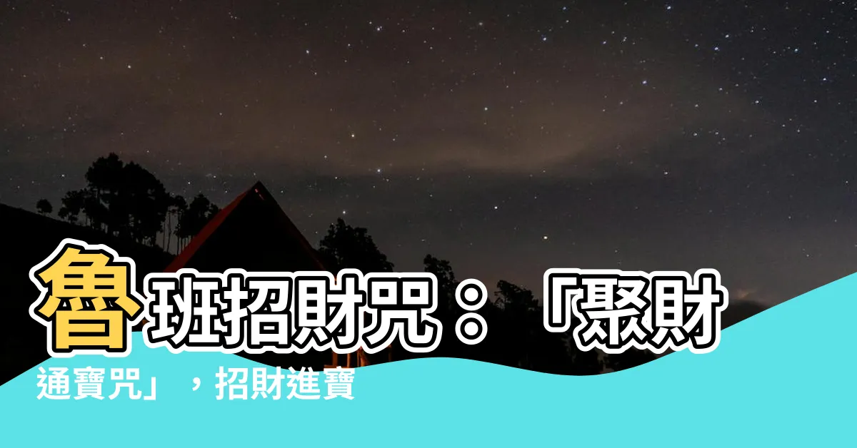 【魯班招財咒】魯班招財咒：「聚財通寶咒」，招財進寶、財運亨通！