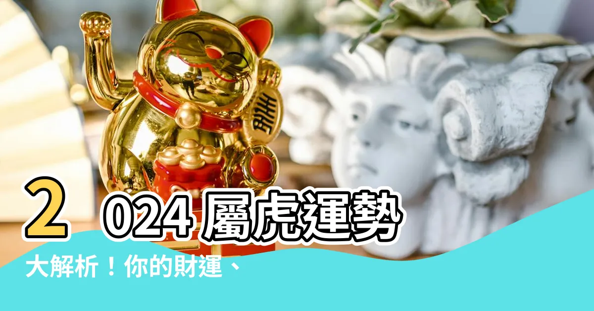 【屬虎今年運勢】2024 屬虎運勢大解析！你的財運、事業、愛情運如何？