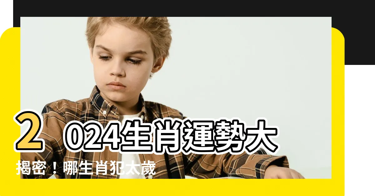 【2024是什麼生肖年】2024生肖運勢大揭密！哪生肖犯太歲、今年最佳生肖是什麼？