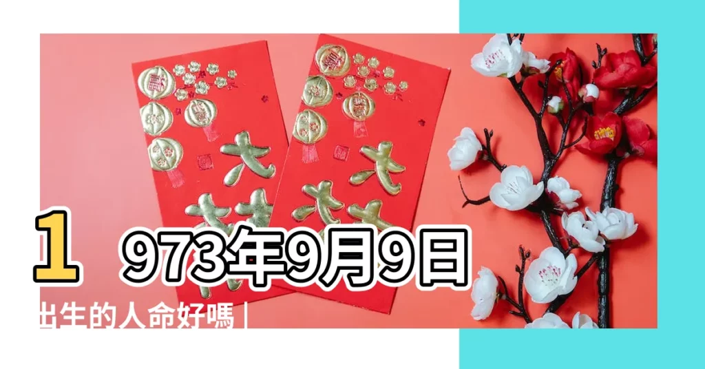 1973年9月9日出生的人命好嗎 |1973年9月9日出生時間看命運 |是什麼命 |【1973年09月09號出生】