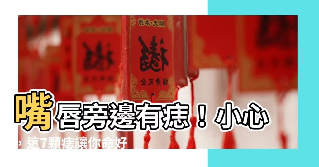 【嘴唇旁邊有痣】嘴唇旁邊有痣！小心，這7顆痣讓你命好到翻過來！