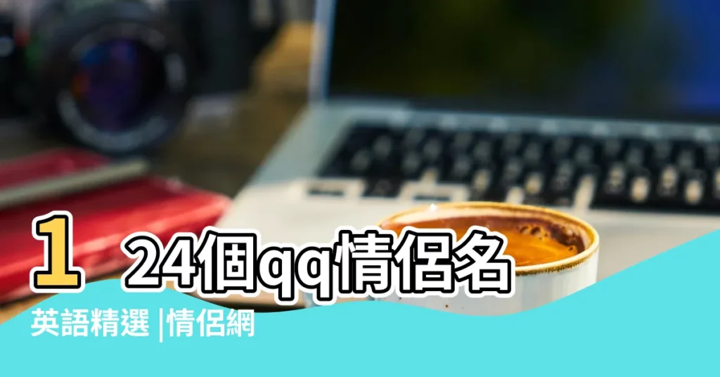 124個qq情侶名英語精選 |情侶網名四字一左一右配對2023超幸福的情侶四字暱稱 |qq情侶名字配對 |【qq情侶名字配對4個字】