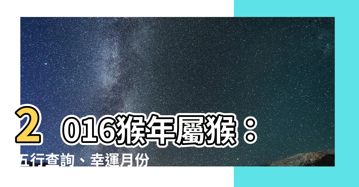 【2016 猴 五行】2016猴年屬猴：五行查詢、幸運月份&生肖解析