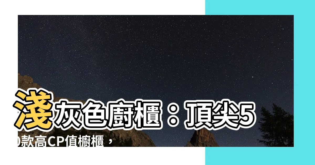 【淺灰色廚櫃】淺灰色廚櫃：頂尖50款高CP值櫥櫃，點擊即看不對眼的美感