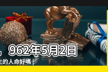 【1962年5月2日運勢男】1962年5月2日出生的人命好嗎 |農曆1962年5月2日生日算命 |陽曆1962年5月2日出生的男的命怎麼樣 |