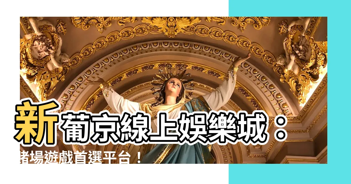 【新葡京平台】新葡京線上娛樂城：賭場遊戲首選平台！