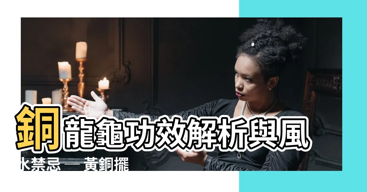 【銅龍龜功效】銅龍龜功效解析與風水禁忌 ─ 黃銅擺龍龜的妙用