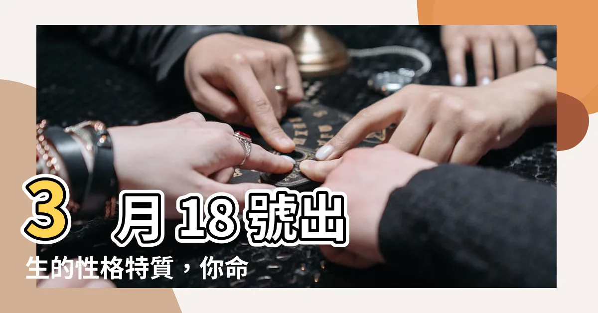 【3月18號】3 月 18 號出生的性格特質，你命中註定要與眾不同？