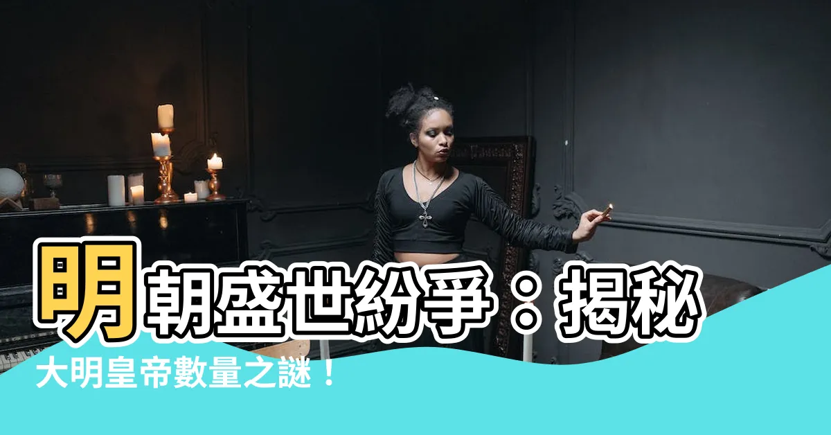 【明朝有幾個皇帝】明朝盛世紛爭：揭秘大明皇帝數量之謎！