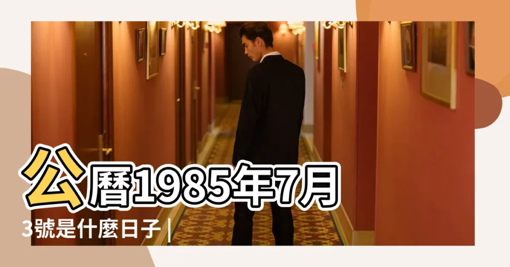 公曆1985年7月3號是什麼日子 |1985年農曆5月16號是陽曆幾號 |1985年7月3日出生時間看命運 |【1985年7月3農曆是多少】