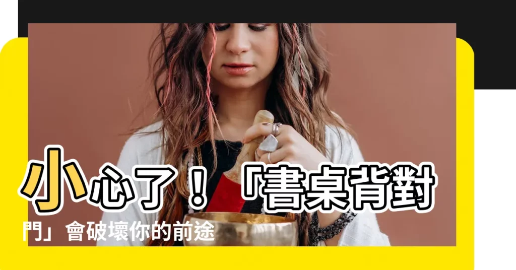 【書桌背對門】小心了！「書桌背對門」會破壞你的前途？命理師教你一招化解
