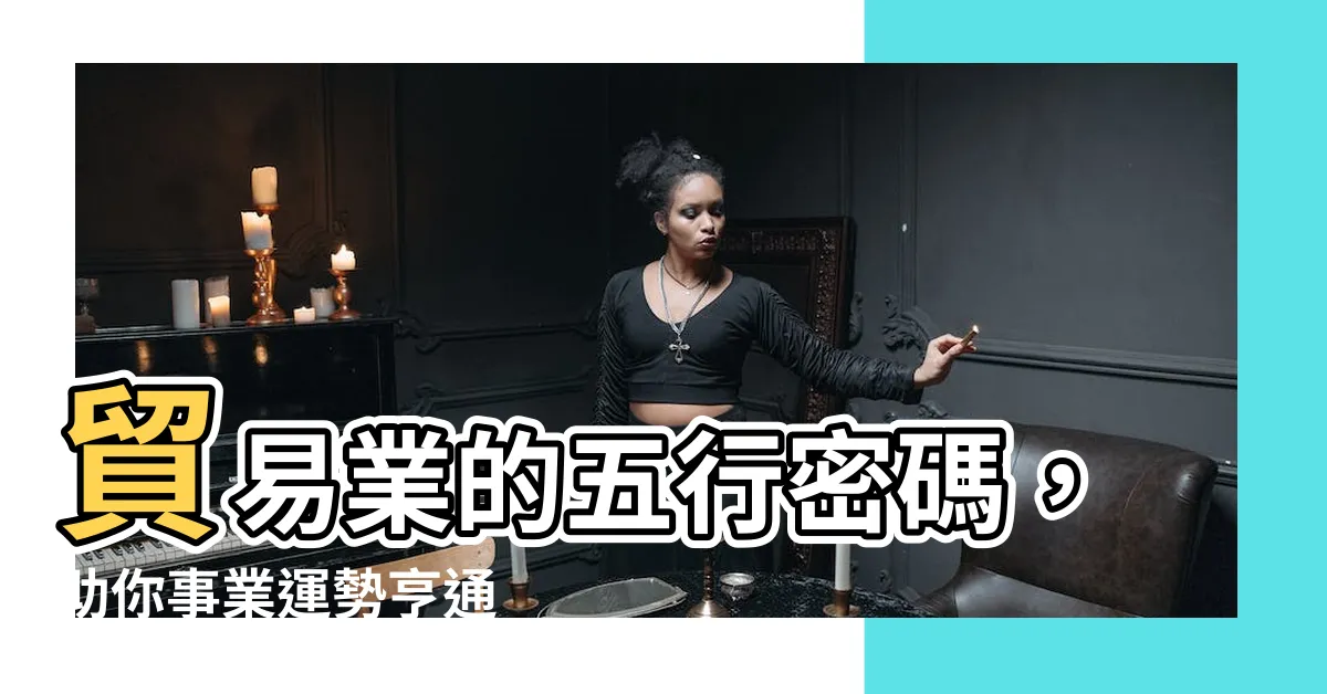 【貿易 五行】貿易業的五行密碼，助你事業運勢亨通