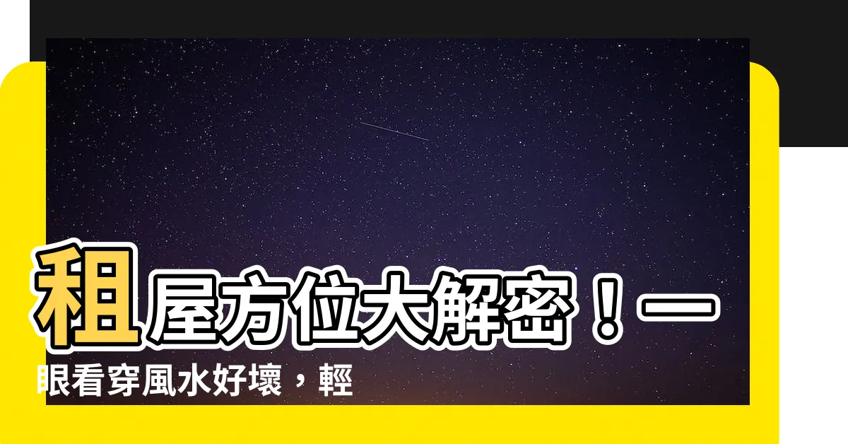 【租屋方位】租屋方位大解密！一眼看穿風水好壞，輕鬆租到好房