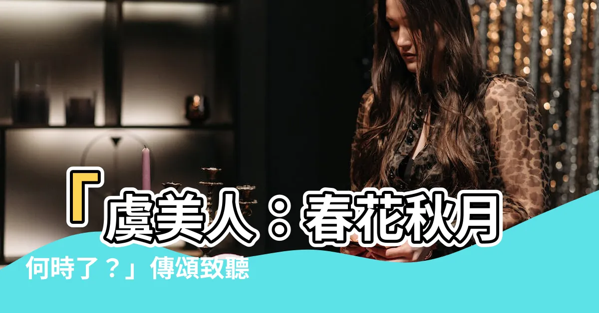 【春花秋月何時了】「虞美人：春花秋月何時了？」傳頌致聽，贏得心靈尋思