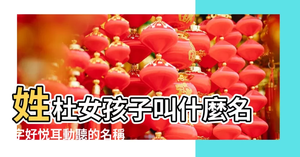 姓杜女孩子叫什麼名字好悦耳動聽的名稱 |姓杜的女孩子叫什麼名字好聽 |好聽的杜姓女孩名字大全好聽的杜姓女孩名字精選 |【女孩子姓杜叫什麼好聽的名字】