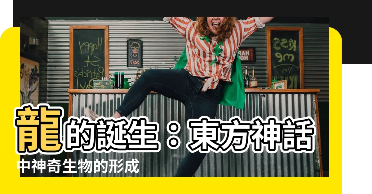【龍的形成】龍的誕生：東方神話中神奇生物的形成