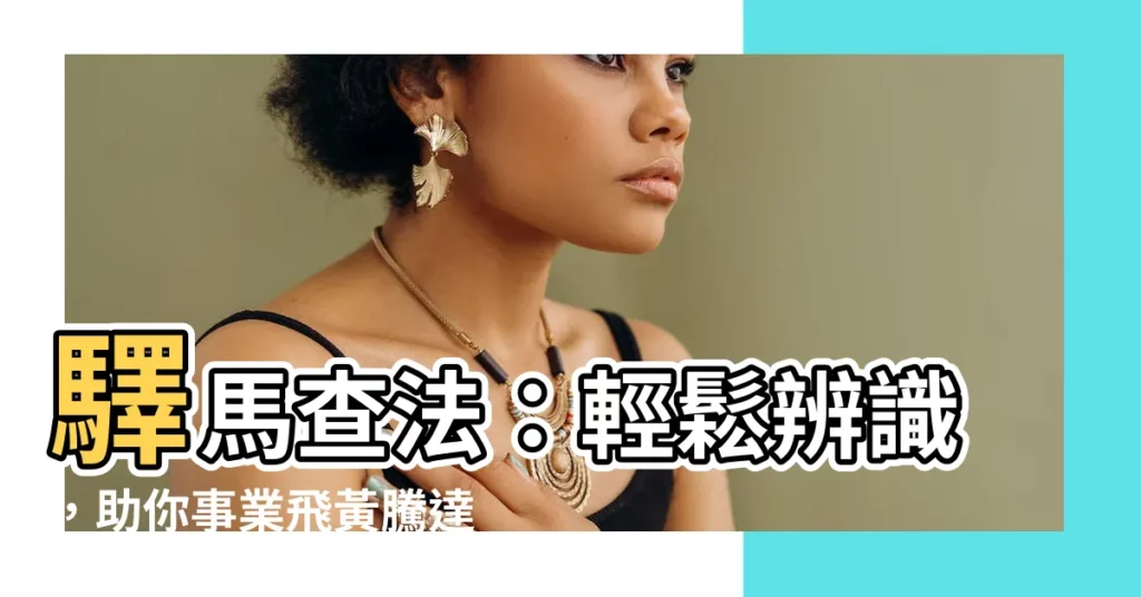 【驛馬查法】驛馬查法：輕鬆辨識，助你事業飛黃騰達