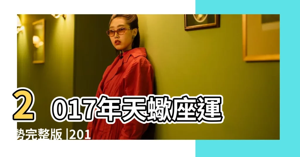 2017年天蠍座運勢完整版 |2017年8月天蠍座運勢 |天蠍座2017年8月運勢完整版 |【2017年天蠍座8月】