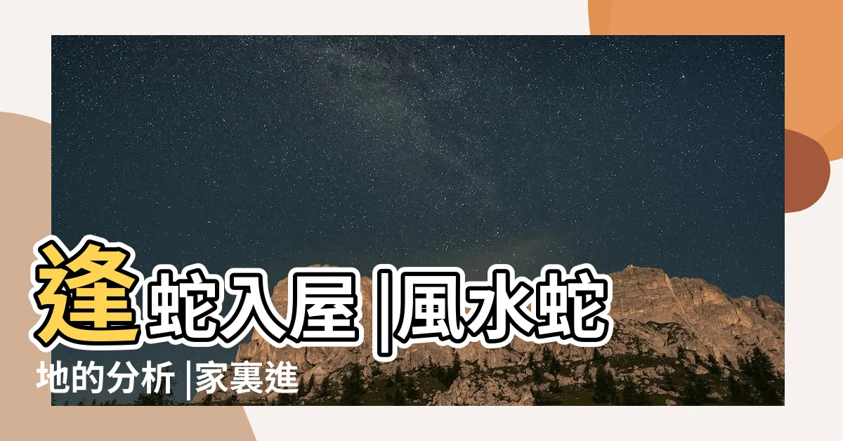 【有蛇入屋 風水】逢蛇入屋 |風水蛇地的分析 |家裏進蛇到底好不好 |