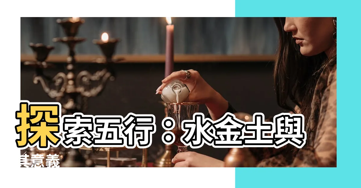 【水金土】探索五行：水金土與其意義