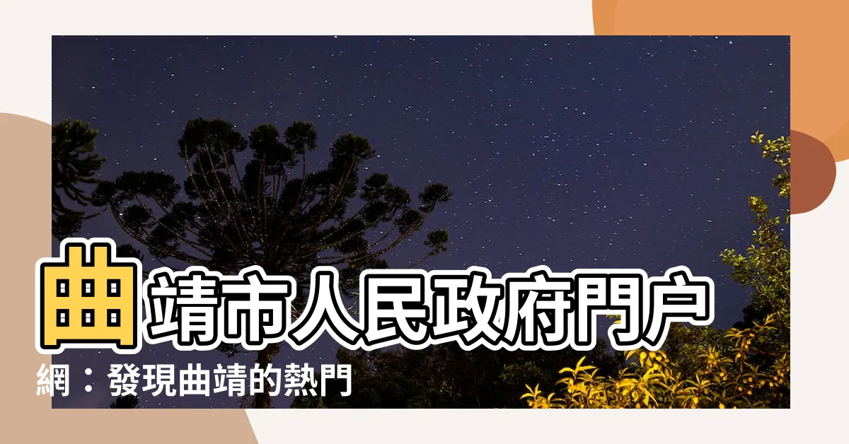 【曲靖】曲靖市人民政府門户網：發現曲靖的熱門旅遊景點，盡在這裡！