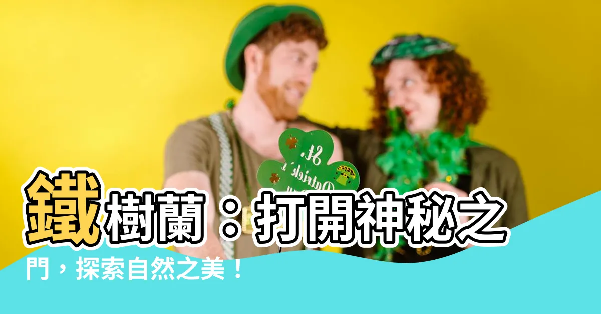 【鐵樹蘭】鐵樹蘭：打開神秘之門，探索自然之美！