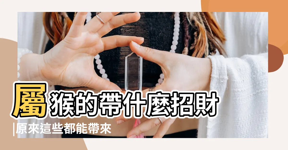 【屬猴招財】屬猴的帶什麼招財 |原來這些都能帶來好運 |屬猴佩戴什麼生肖好 |