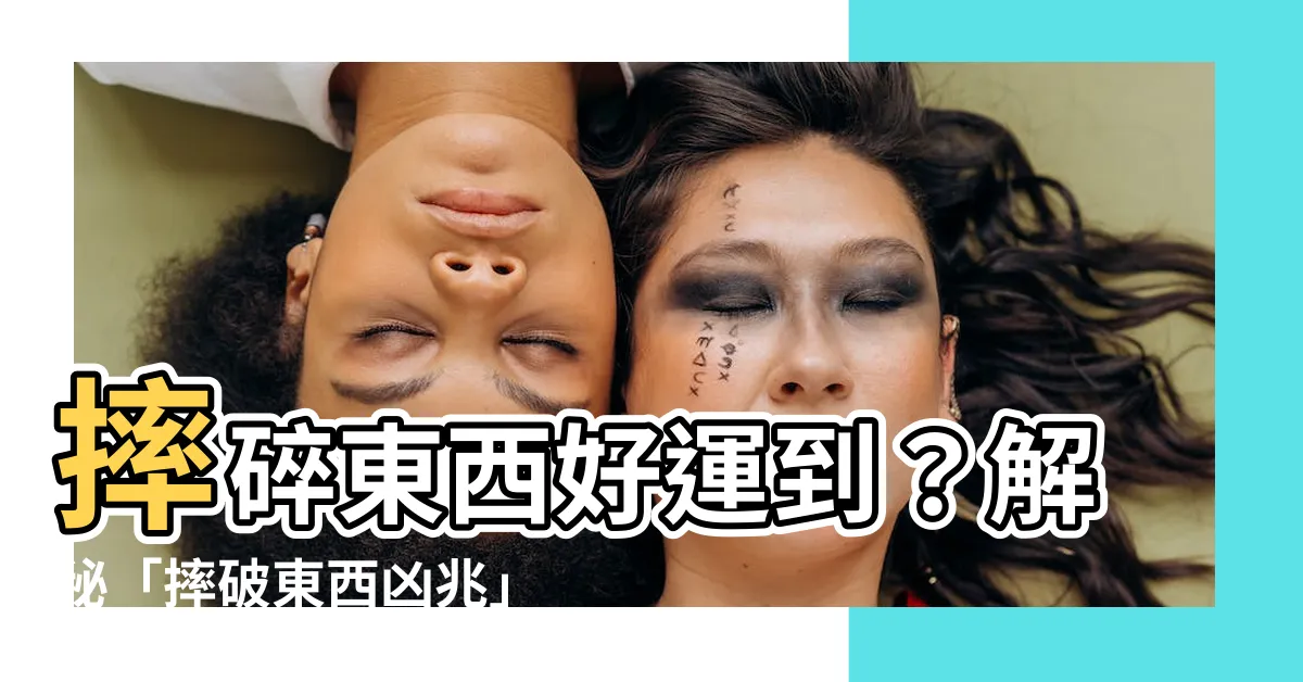 【摔破東西】摔碎東西好運到？解秘「摔破東西凶兆」背後真相