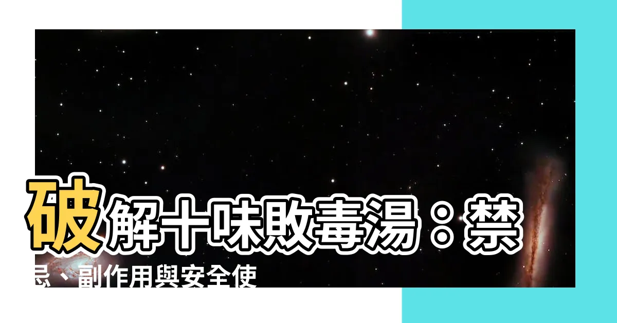 【十味敗毒散禁忌】破解十味敗毒湯：禁忌、副作用與安全使用方法！