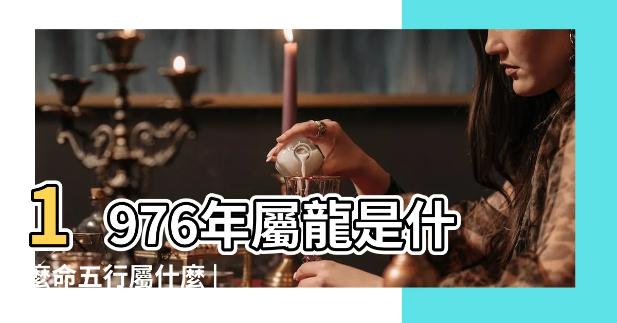 【1976年屬】1976年屬龍是什麼命五行屬什麼 |1976年屬龍人2024年全年運程揭秘 |1976年屬龍人2023年運勢及運程76年47歲生肖 |