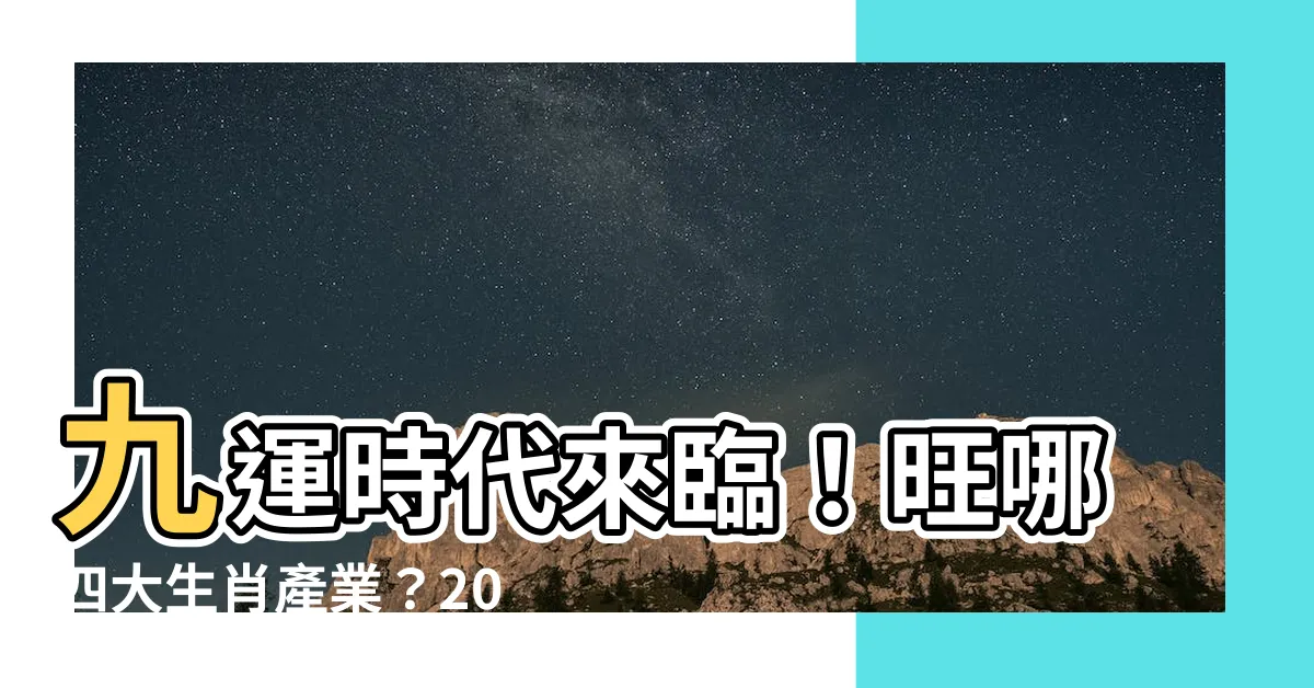 【九 運】九運時代來臨！旺哪四大生肖產業？2024起火紅當道！